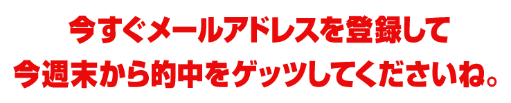 今すぐメールアドレスを登録して今週末から的中をゲッツしてくださいね。